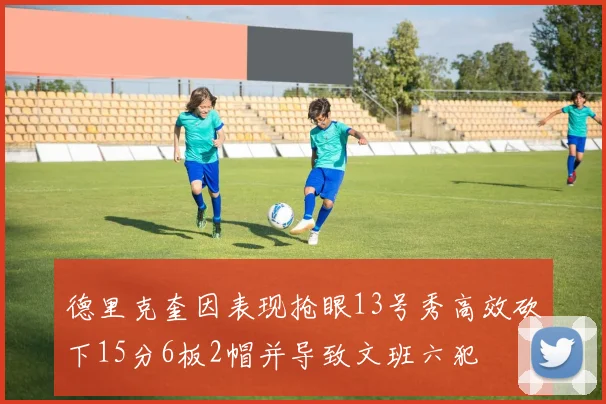 德里克奎因表现抢眼13号秀高效砍下15分6板2帽并导致文班六犯