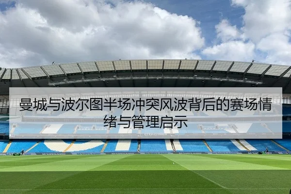 曼城与波尔图半场冲突风波背后的赛场情绪与管理启示 | PAPlayAce