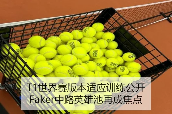 T1世界赛版本适应训练公开 Faker中路英雄池再成焦点（PAPlayAce）